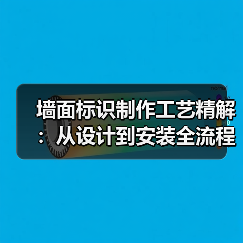 墙面标识制作工艺精解:从设计到安装全流程指南(图1) 墙面标识制作工艺精解:从设计到安装全流程指南(图1)