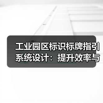 工业园区标识标牌指引系统设计:提升效率与安全的必备方案(图3) 工业园区标识标牌指引系统设计:提升效率与安全的必备方案(图3)