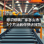 标识标牌厂家怎么选?5个方法教你快速找到专业公司(图2) 标识标牌厂家怎么选?5个方法教你快速找到专业公司(图2)
